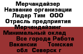 Мерчандайзер › Название организации ­ Лидер Тим, ООО › Отрасль предприятия ­ Мерчендайзинг › Минимальный оклад ­ 23 000 - Все города Работа » Вакансии   . Томская обл.,Северск г.